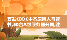 首发CBDC中本原班人马背书,50台A级服务器开局,注册500k算力开启挖头矿不要错过