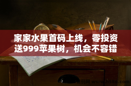 家家水果首码上线，零投资送999苹果树，机会不容错过！