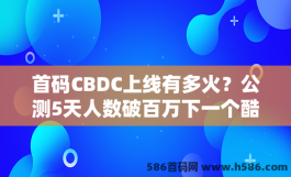 首码CBDC上线有多火？公测5天人数破百万下一个酷尔不要错过