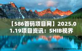 【586首码项目网】2025.01.19项目资讯：SHIB视界，大拇指，信之通农场，保卫方块，异兽战场，星光闪闪，奇幻海底，汤姆酷狗，菠萝短剧，智链星途等