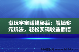 潮玩宇宙赚钱秘籍：解锁多元玩法，轻松实现收益翻倍！