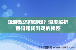 玩游戏还能赚钱？深度解析首码赚钱游戏的秘密