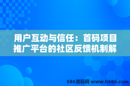 用户互动与信任：首码项目推广平台的社区反馈机制解析