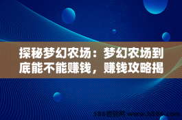 探秘梦幻农场：梦幻农场到底能不能赚钱，赚钱攻略揭秘