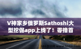 V神家乡俄罗斯Sathoshi大型挖倔app上线了！零撸首码1级算力收益即将上线