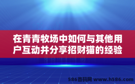 在青青牧场中如何与其他用户互动并分享招财猫的经验