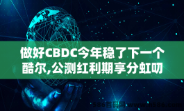 做好CBDC今年稳了下一个酷尔,公测红利期享分虹叨权益注测送500K算力2级收溢