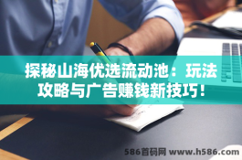 探秘山海优选流动池：玩法攻略与广告赚钱新技巧！