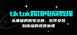 TikTok跨境电商教程：从注测到视频处理的全方位指南！