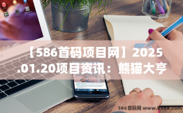  【586首码项目网】2025.01.20项目资讯：熊猫大亨、Beraciaga、得物、猫语小镇、椰子奶茶店、元界超链、奇迹蜗牛、筷子科技等