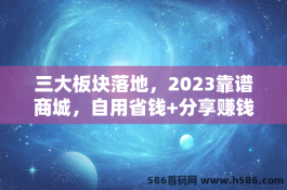 三大板块落地，2023靠谱商城，自用省钱+分享赚钱