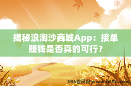 揭秘浪淘沙商城App：接单赚钱是否真的可行？