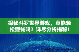 探秘斗罗世界游戏，真能轻松赚钱吗？详尽分析揭秘！