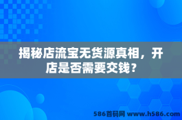 揭秘店流宝无货源真相，开店是否需要交钱？