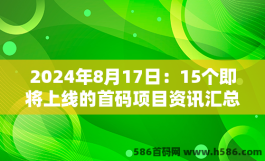 2024年8月17日：15个即将上线的首码项目资讯汇总！