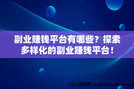 副业赚钱平台有哪些？探索多样化的副业赚钱平台！