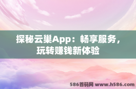 探秘云巢App：畅享服务，玩转赚钱新体验