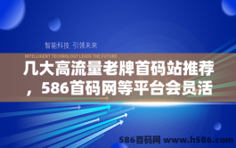 几大高流量老牌首码站推荐，586首码网等平台会员活跃度领先！