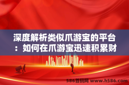 深度解析类似爪游宝的平台：如何在爪游宝迅速积累财富？