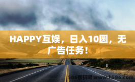 HAPPY互娱，日入10圆，无广告任务！