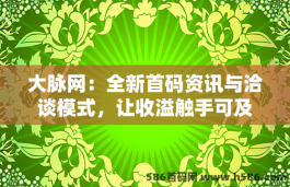 大脉网：全新首码资讯与洽谈模式，让收溢触手可及