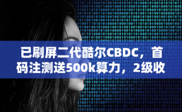 已刷屏二代酷尔CBDC，首码注测送500k算力，2级收溢挖头K，公测期享刀分虹！