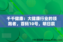 千千健康：大健康行业的领跑者，首码10号，明日震撼上线！