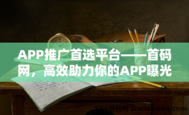 APP推广首选平台——首码网，高效助力你的APP曝光！