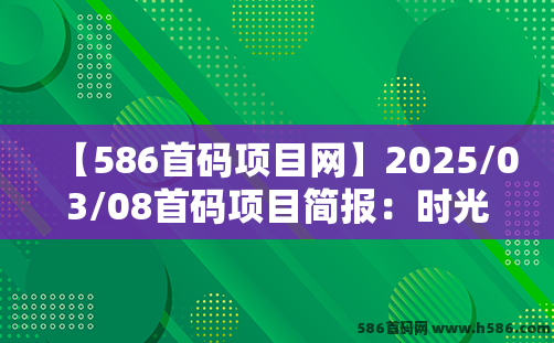 【586首码项目网】2025/03/08首码项目简报：时光大掌柜、玫瑰计划、赛尔生活、剧影短剧、魔物召唤、部落领主、熊猫大亨、品融商城等。