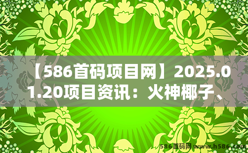 【586首码项目网】2025.01.20项目资讯：火神椰子、时光大掌柜、淘金小镇、砍财进宝、矿工大亨、开心动物园、人脉星球、玫瑰计划等